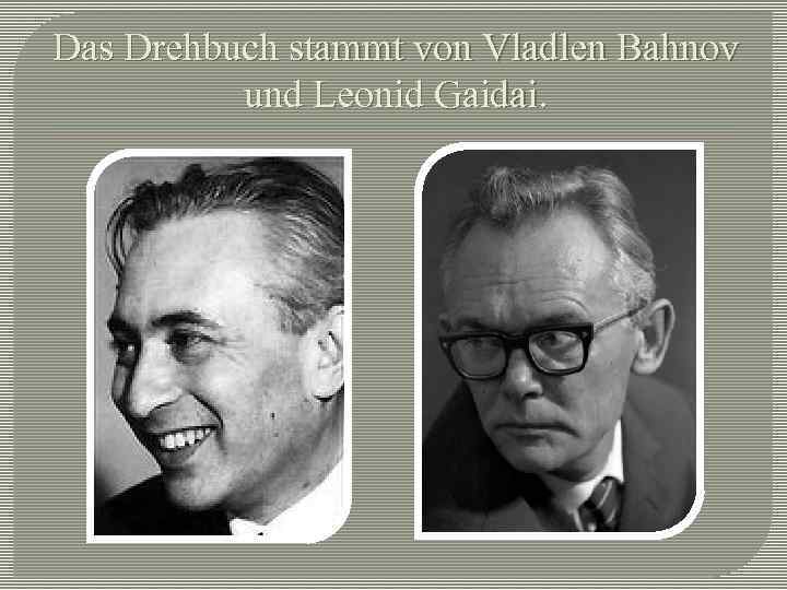 Das Drehbuch stammt von Vladlen Bahnov und Leonid Gaidai. 