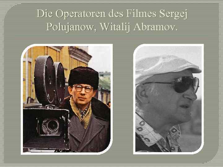 Die Operatoren des Filmes Sergej Polujanow, Witalij Abramov. 