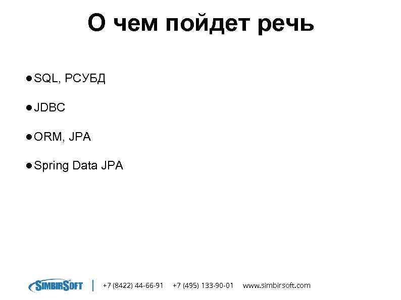 О чем пойдет речь ● SQL, РСУБД ● JDBC ● ORM, JPA ● Spring