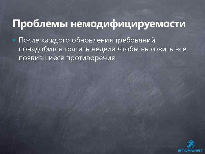 Проблемы немодифицируемости После каждого обновления требований понадобится тратить недели чтобы выловить все появившиеся противоречия