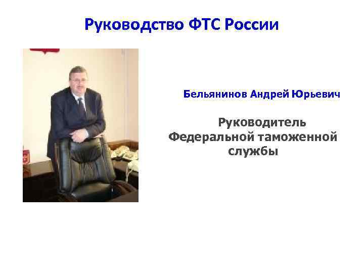 Руководство ФТС России Бельянинов Андрей Юрьевич Руководитель Федеральной таможенной службы 