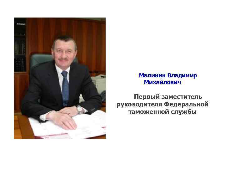 Малинин Владимир Михайлович Первый заместитель руководителя Федеральной таможенной службы 