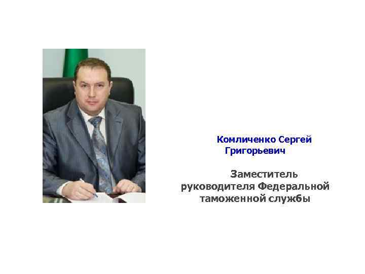 Комличенко Сергей Григорьевич Заместитель руководителя Федеральной таможенной службы 