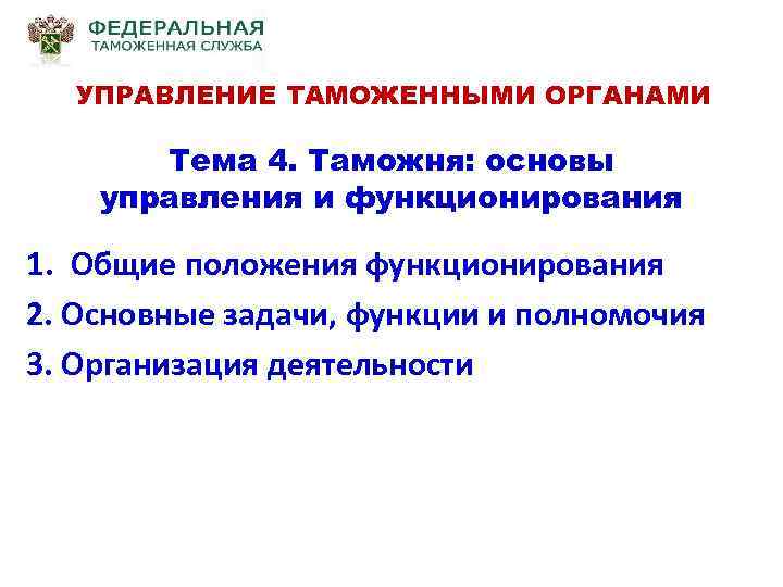 УПРАВЛЕНИЕ ТАМОЖЕННЫМИ ОРГАНАМИ Тема 4. Таможня: основы управления и функционирования 1. Общие положения функционирования