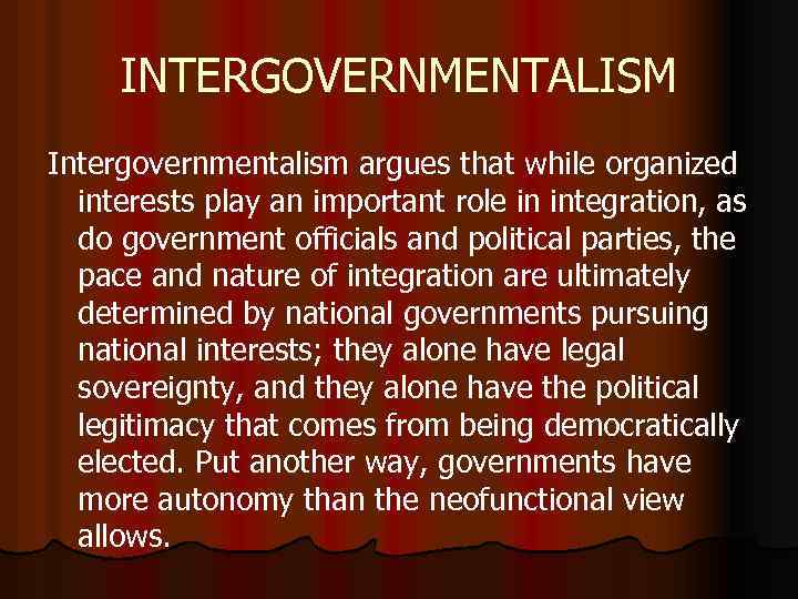 INTERGOVERNMENTALISM Intergovernmentalism argues that while organized interests play an important role in integration, as