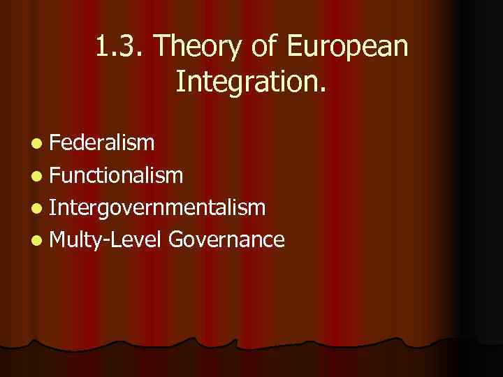 1. 3. Theory of European Integration. l Federalism l Functionalism l Intergovernmentalism l Multy-Level