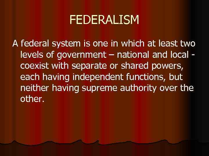 FEDERALISM A federal system is one in which at least two levels of government