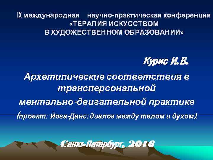 IX международная научно-практическая конференция «ТЕРАПИЯ ИСКУССТВОМ В ХУДОЖЕСТВЕННОМ ОБРАЗОВАНИИ» Курис И. В. Архетипические соответствия