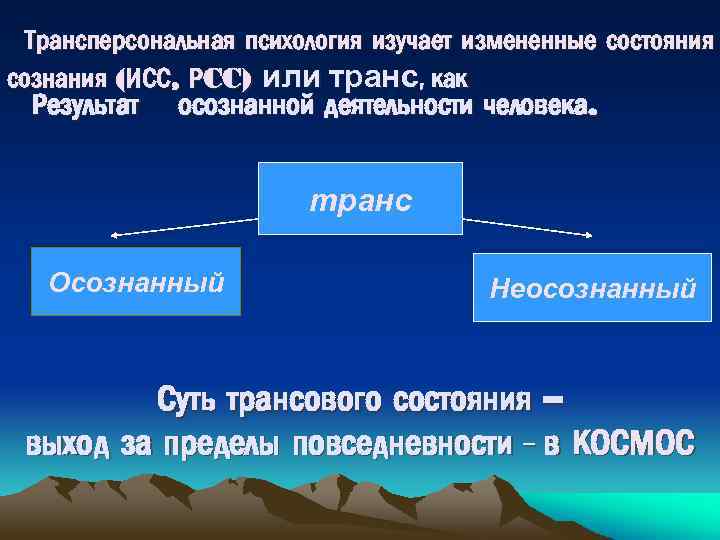 Трансперсональная психология изучает измененные состояния сознания (ИСС, РCC) или транс, как Результат осознанной деятельности