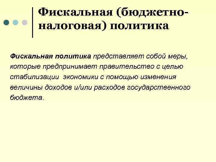 Фискальная (бюджетноналоговая) политика Фискальная политика представляет собой меры, которые предпринимает правительство с целью стабилизации