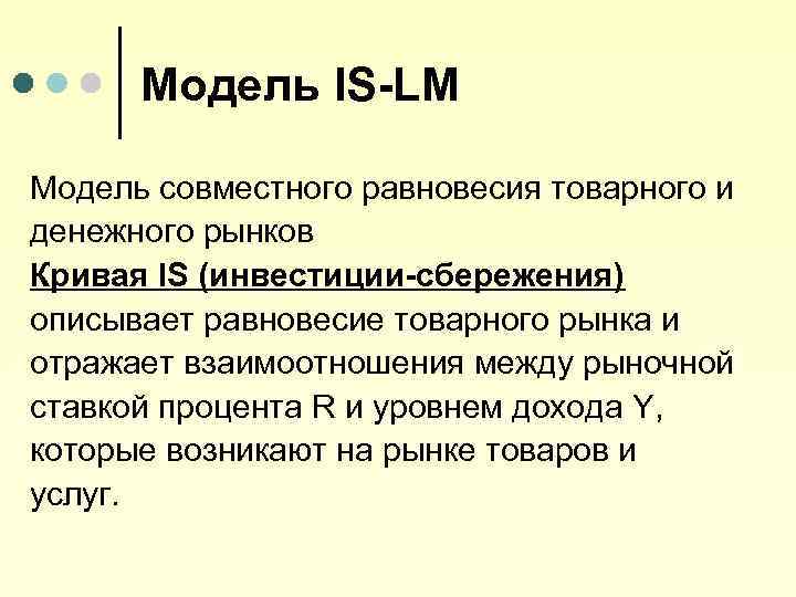 Модель IS-LM Модель совместного равновесия товарного и денежного рынков Кривая IS (инвестиции-сбережения) описывает равновесие