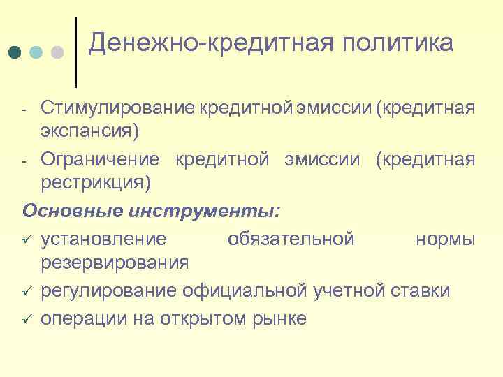 Денежно-кредитная политика Стимулирование кредитной эмиссии (кредитная экспансия) - Ограничение кредитной эмиссии (кредитная рестрикция) Основные
