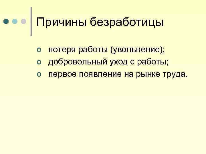 Причины безработицы ¢ ¢ ¢ потеря работы (увольнение); добровольный уход с работы; первое появление