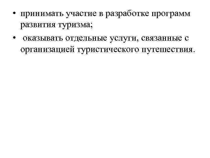  • принимать участие в разработке программ развития туризма; • оказывать отдельные услуги, связанные