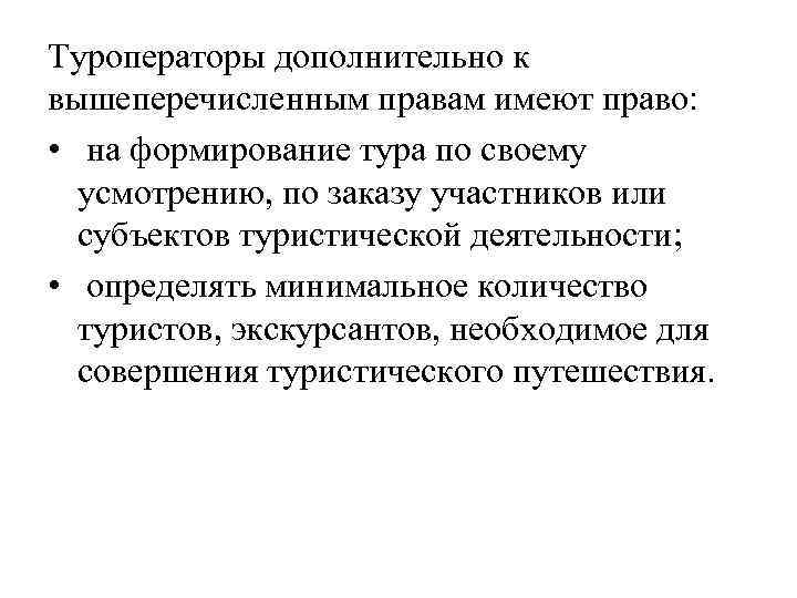 Туроператоры дополнительно к вышеперечисленным правам имеют право: • на формирование тура по своему усмотрению,