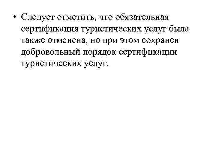  • Следует отметить, что обязательная сертификация туристических услуг была также отменена, но при