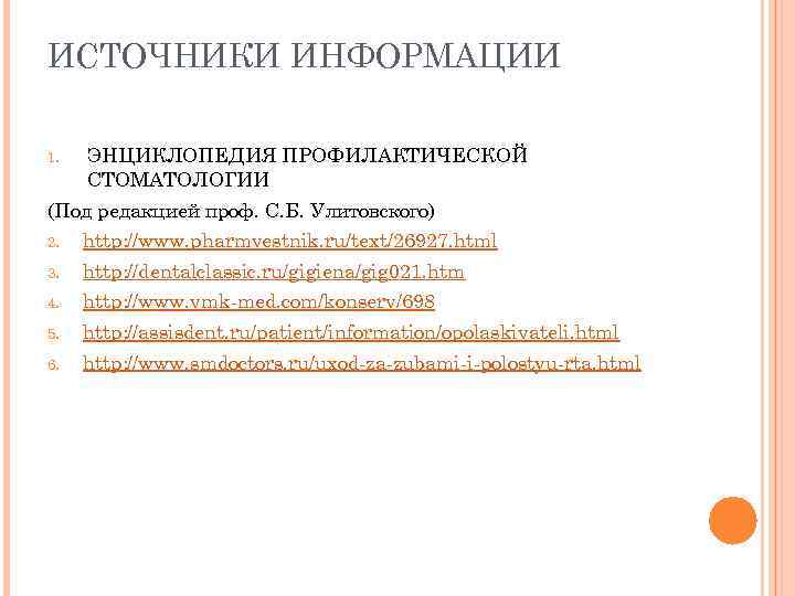 ИСТОЧНИКИ ИНФОРМАЦИИ 1. ЭНЦИКЛОПЕДИЯ ПРОФИЛАКТИЧЕСКОЙ СТОМАТОЛОГИИ (Под редакцией проф. С. Б. Улитовского) 2. http: