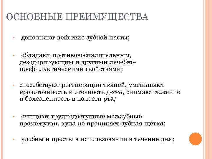 ОСНОВНЫЕ ПРЕИМУЩЕСТВА • дополняют действие зубной пасты; • обладают противовоспалительным, дезодорирующим и другими лечебно