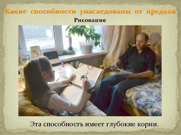 Какие способности унаследованы от предков Рисование Эта способность имеет глубокие корни. 