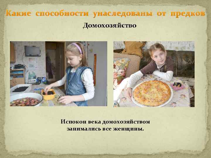 Какие способности унаследованы от предков Домохозяйство Испокон века домохозяйством занимались все женщины. 