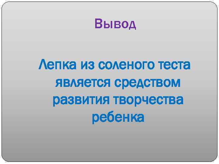 Вывод Лепка из соленого теста является средством развития творчества ребенка 