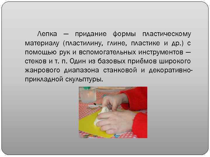 Лепка — придание формы пластическому материалу (пластилину, глине, пластике и др. ) с помощью