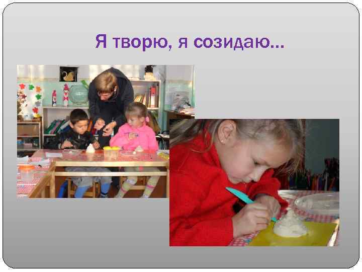 Я творю, я созидаю… 