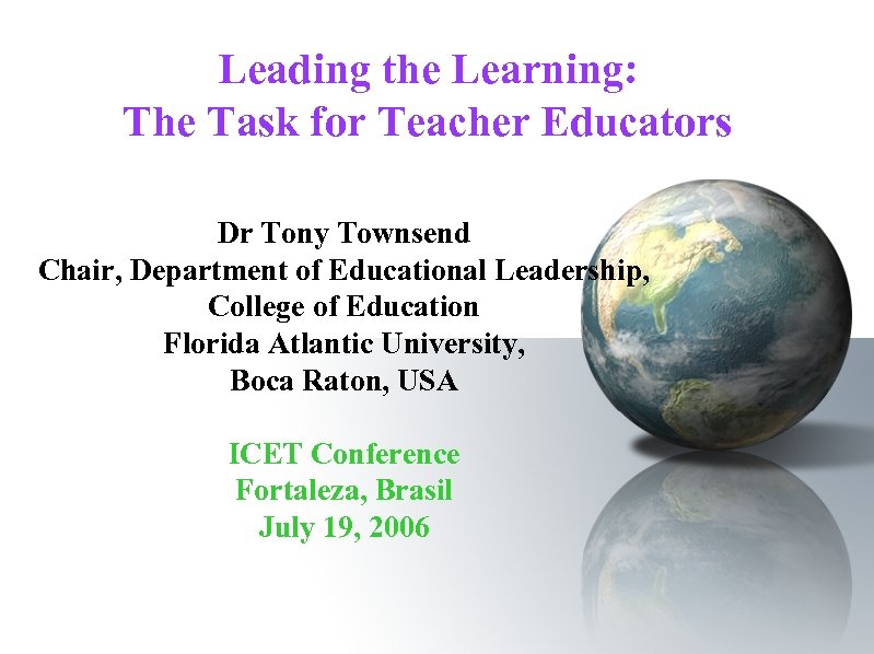 Leading the Learning: The Task for Teacher Educators Dr Tony Townsend Chair, Department of