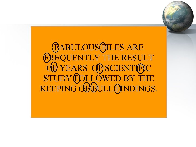 FABULOUS FILES ARE FREQUENTLY THE RESULT OF YEARS OF SCIENTIFIC STUDY FOLLOWED BY THE