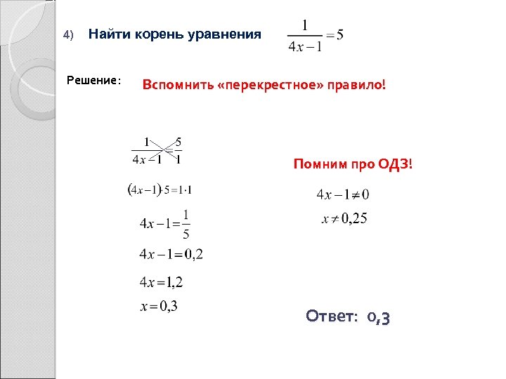 4) Найти корень уравнения Решение: Вспомнить «перекрестное» правило! Помним про ОДЗ! Ответ: 0, 3