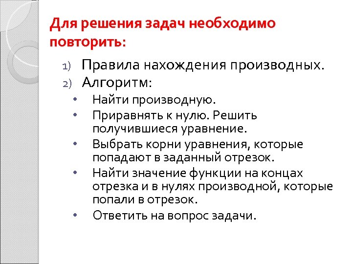 Для решения задач необходимо повторить: 1) Правила нахождения производных. 2) Алгоритм: • • •
