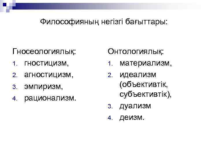 Философияның негізгі бағыттары: Гносеологиялық: 1. гностицизм, 2. агностицизм, 3. эмпиризм, 4. рационализм. Онтологиялық: 1.