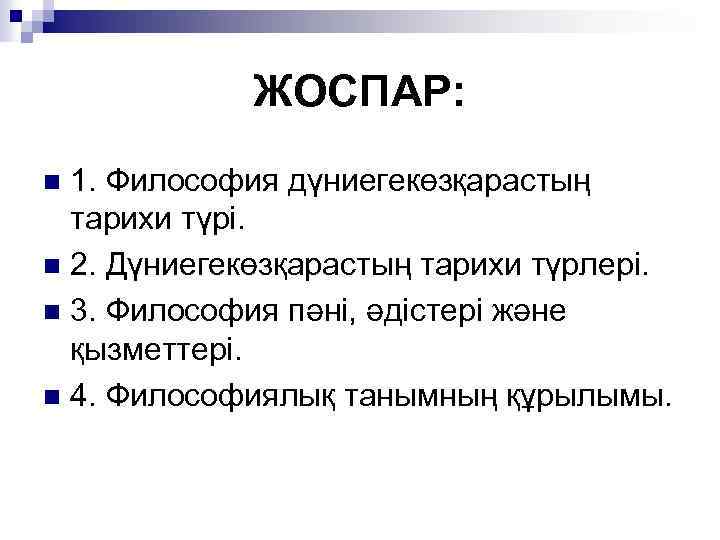 ЖОСПАР: 1. Философия дүниегекөзқарастың тарихи түрі. n 2. Дүниегекөзқарастың тарихи түрлері. n 3. Философия