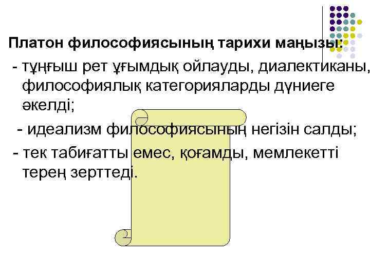 Платон философиясының тарихи маңызы: - тұңғыш рет ұғымдық ойлауды, диалектиканы, философиялық категорияларды дүниеге әкелді;