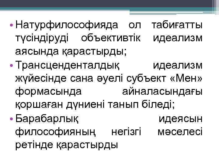  • Натурфилософияда ол табиғатты түсіндіруді объективтік идеализм аясында қарастырды; • Трансценденталдық идеализм жүйесінде