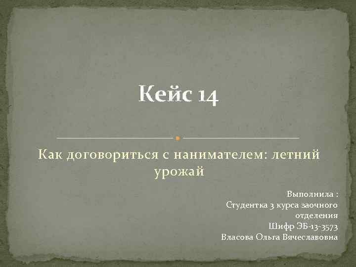 Кейс 14 Как договориться с нанимателем: летний урожай Выполнила : Студентка 3 курса заочного