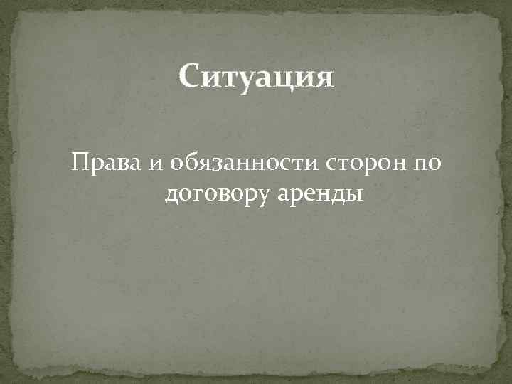 Ситуация Права и обязанности сторон по договору аренды 