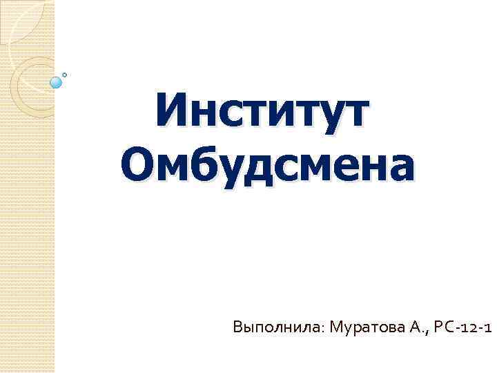 Институт Омбудсмена Выполнила: Муратова А. , РС-12 -1 