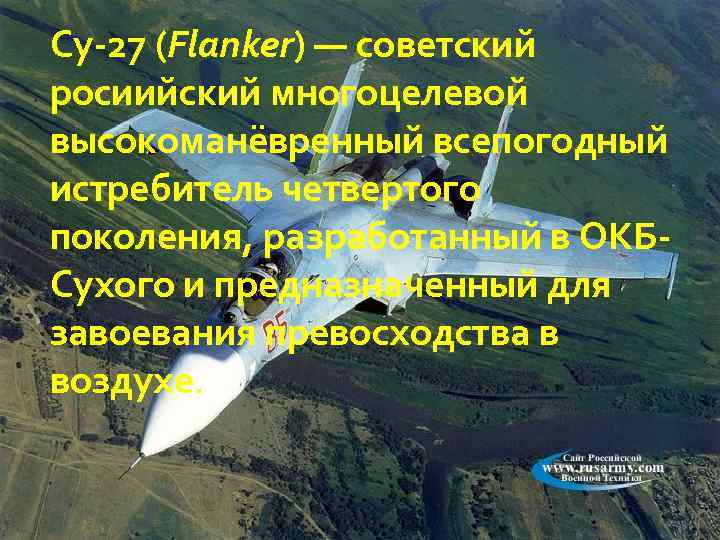 Су-27 (Flanker) — советский росиийский многоцелевой высокоманёвренный всепогодный истребитель четвертого поколения, разработанный в ОКБСухого
