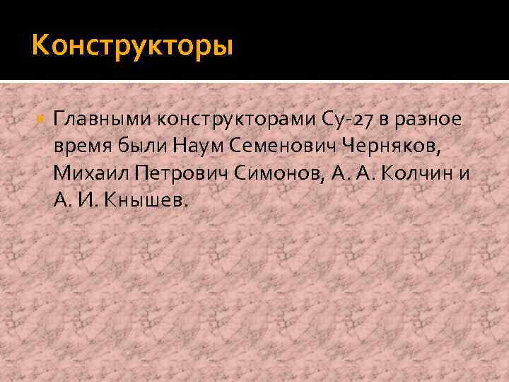 Конструкторы Главными конструкторами Су-27 в разное время были Наум Семенович Черняков, Михаил Петрович Симонов,