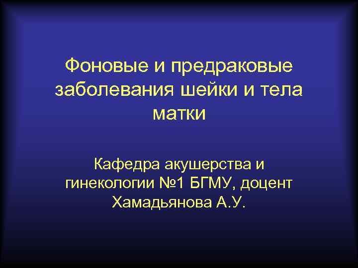 Фоновые и предраковые заболевания шейки и тела матки Кафедра акушерства и гинекологии № 1