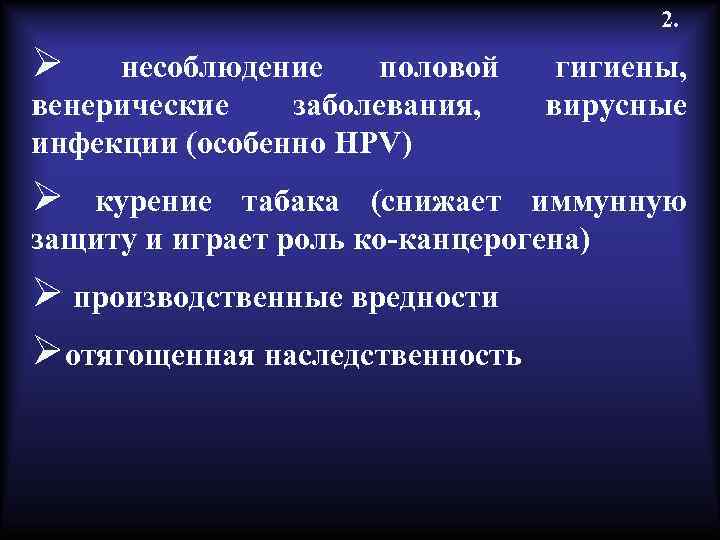 2. Ø несоблюдение половой венерические заболевания, инфекции (особенно HPV) Ø гигиены, вирусные курение табака