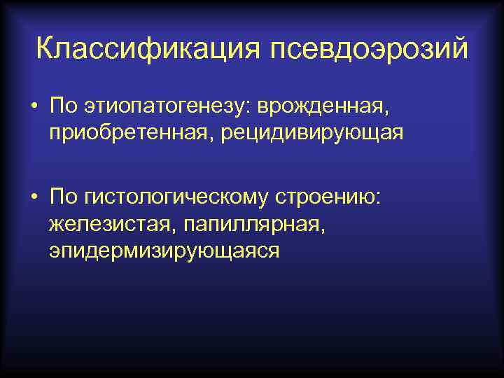 Классификация псевдоэрозий • По этиопатогенезу: врожденная, приобретенная, рецидивирующая • По гистологическому строению: железистая, папиллярная,