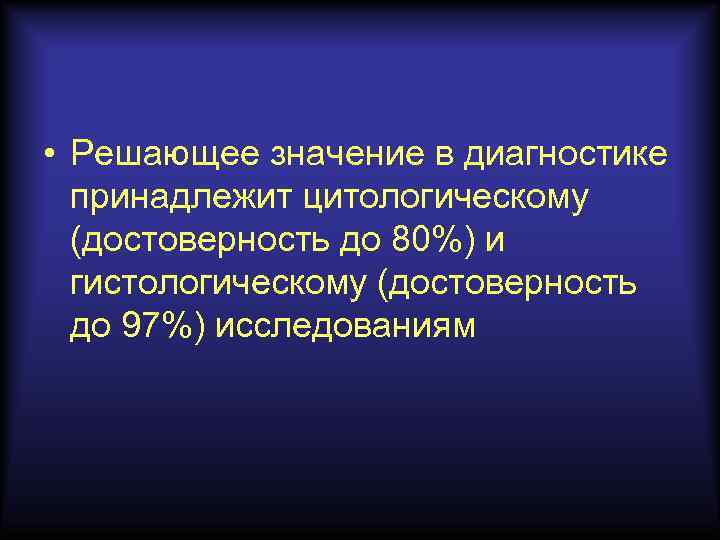  • Решающее значение в диагностике принадлежит цитологическому (достоверность до 80%) и гистологическому (достоверность