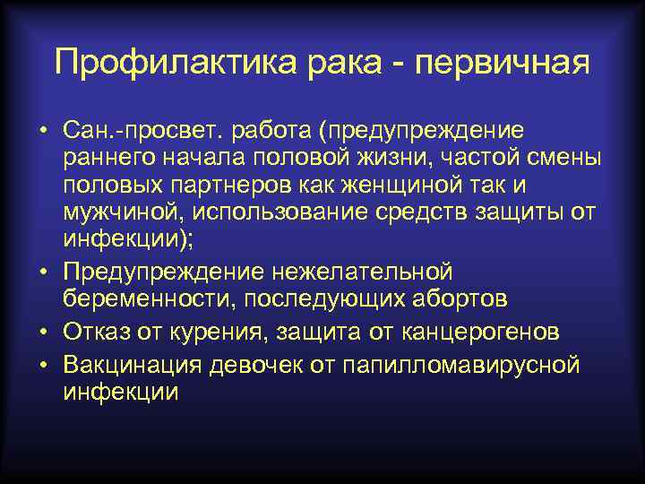 Профилактика рака - первичная • Сан. -просвет. работа (предупреждение раннего начала половой жизни, частой