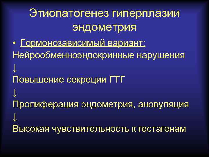 Этиопатогенез гиперплазии эндометрия • Гормонозависимый вариант: Нейрообменноэндокринные нарушения ↓ Повышение секреции ГТГ ↓ Пролиферация
