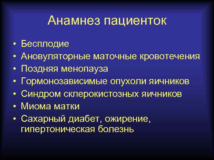 Анамнез пациенток • • Бесплодие Ановуляторные маточные кровотечения Поздняя менопауза Гормонозависимые опухоли яичников Синдром