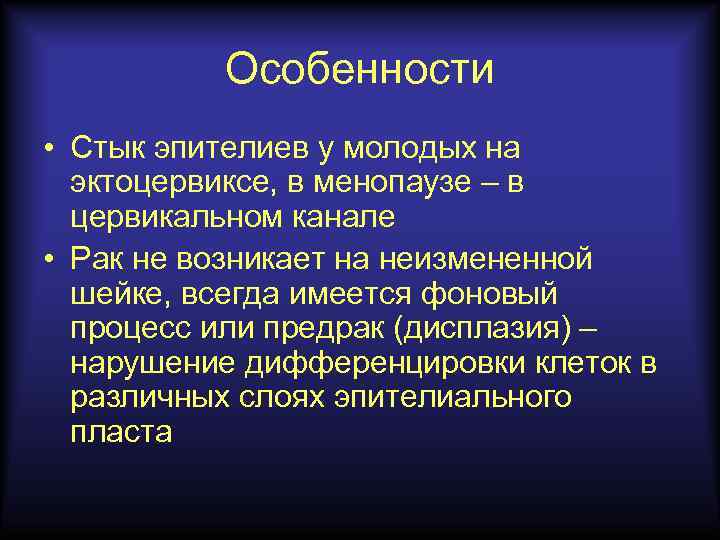 Особенности • Стык эпителиев у молодых на эктоцервиксе, в менопаузе – в цервикальном канале