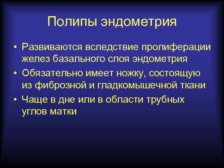 Полипы эндометрия • Развиваются вследствие пролиферации желез базального слоя эндометрия • Обязательно имеет ножку,