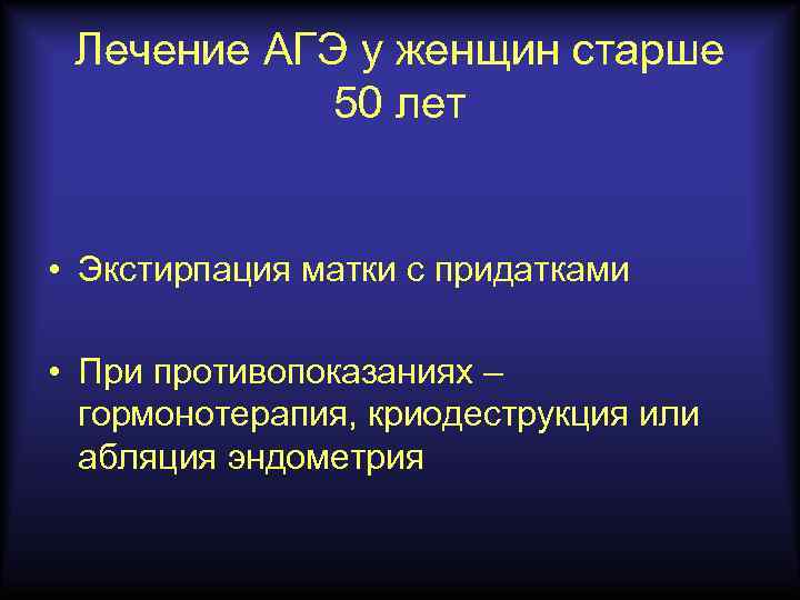 Лечение АГЭ у женщин старше 50 лет • Экстирпация матки с придатками • При